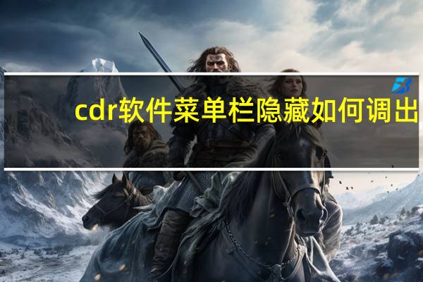 cdr软件菜单栏隐藏如何调出（cdr菜单栏不见了怎么设置出来）