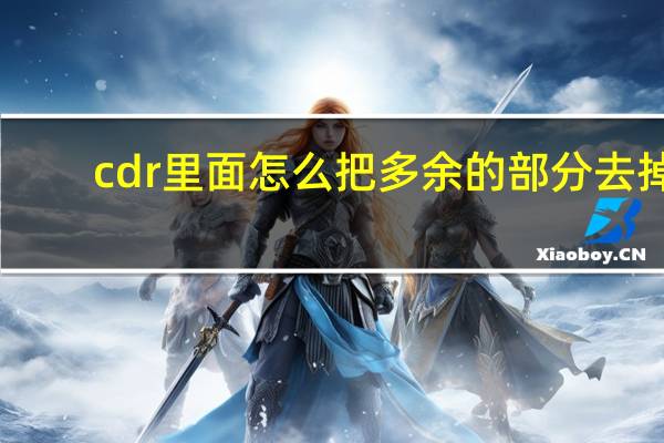cdr里面怎么把多余的部分去掉（cdr怎么删除多余的部分）