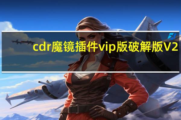 cdr魔镜插件vip版破解版 V2.15 免费版（cdr魔镜插件vip版破解版 V2.15 免费版功能简介）