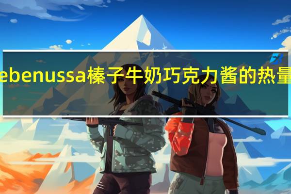 cebe nussa 榛子牛奶巧克力酱的热量是多少