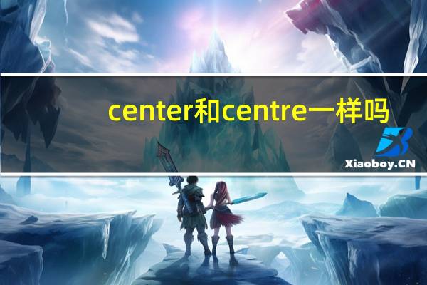 center和centre一样吗