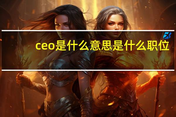 ceo是什么意思是什么职位