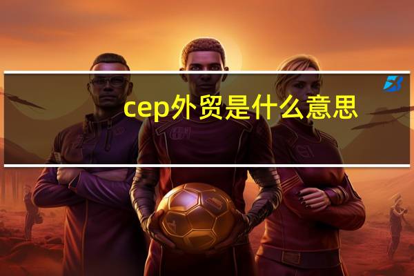 cep外贸是什么意思