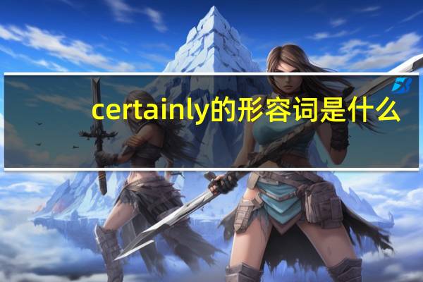 certainly的形容词是什么