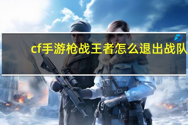 cf手游枪战王者怎么退出战队