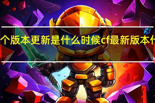cf下个版本更新是什么时候 cf最新版本什么时候出