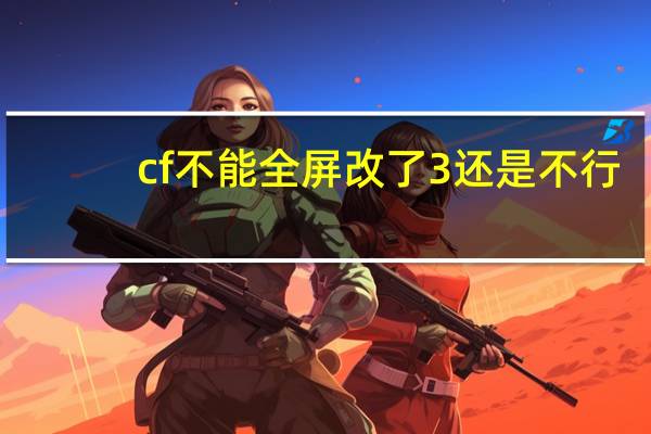 cf不能全屏改了3还是不行（cf不能全屏win7的解决方法）