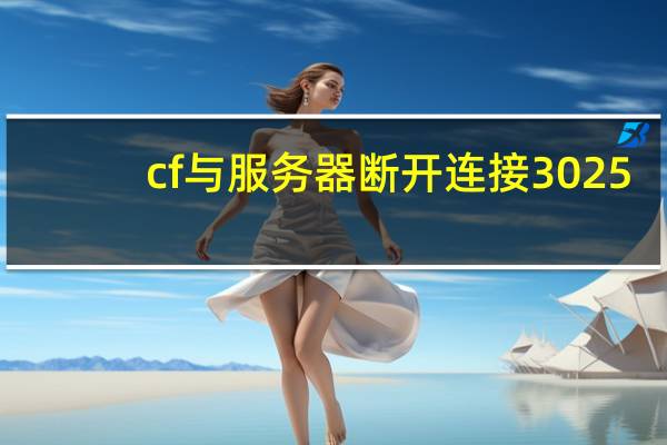 cf与服务器断开连接3025-6（cf与服务器断开连接）