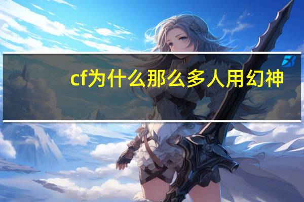 cf为什么那么多人用幻神（cf为什么那么卡）