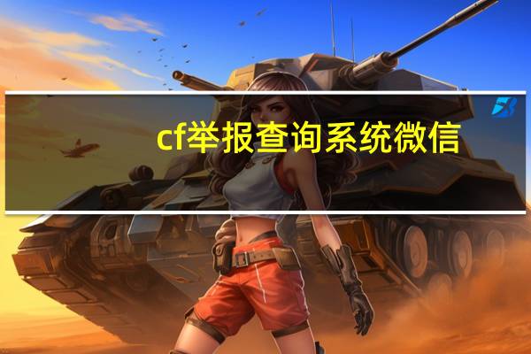 cf举报查询系统微信（cf举报查询）