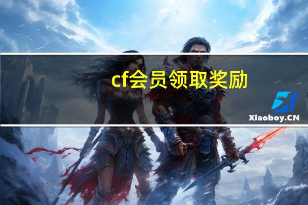 cf会员领取奖励（cf会员领取）