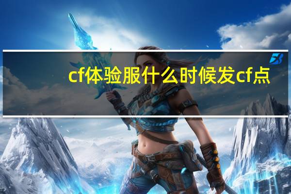 cf体验服什么时候发cf点（CF体验服什么时候送cf点）