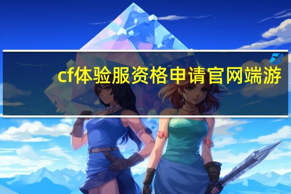 cf体验服资格申请官网端游（cf体验服资格申请）