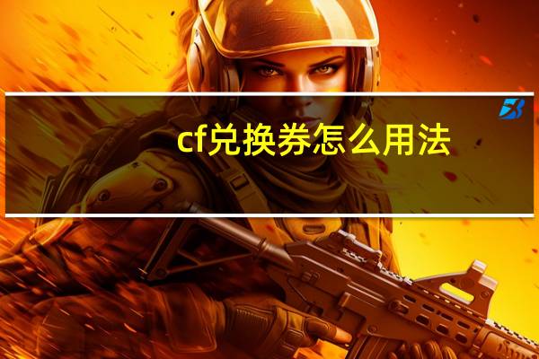 cf兑换券怎么用法(cf兑换券怎么用)