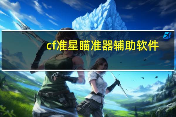 cf准星瞄准器辅助软件（cf准星瞄准器）