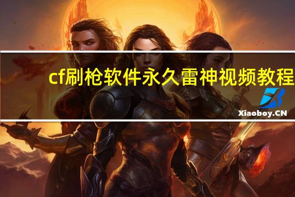 cf刷枪软件永久雷神视频教程（cf刷枪软件永久雷神）