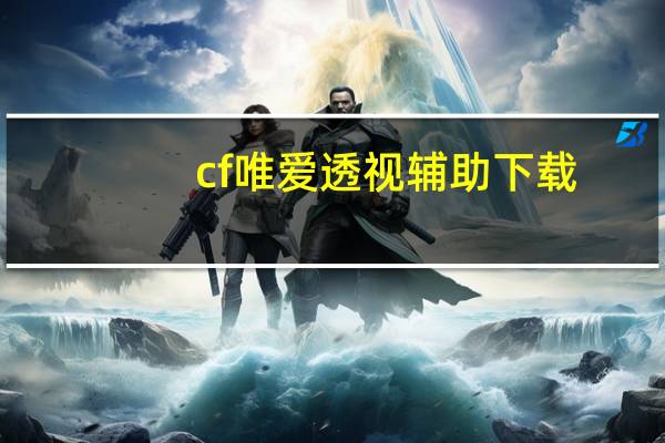 cf唯爱透视辅助下载（cf唯爱）