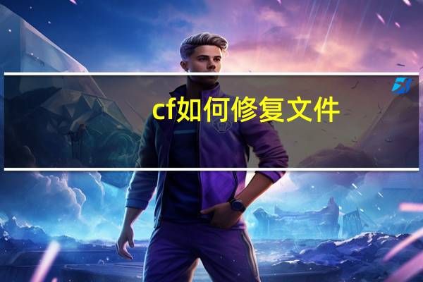 cf如何修复文件（cf文件修复）