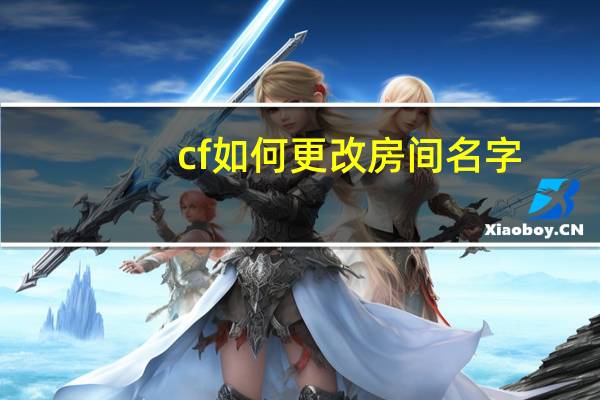 cf如何更改房间名字（cf怎么改房间名字）