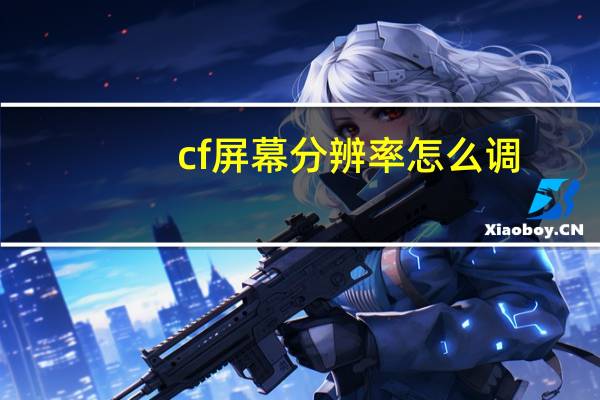 cf屏幕分辨率怎么调(cf屏幕两边黑屏怎么调)