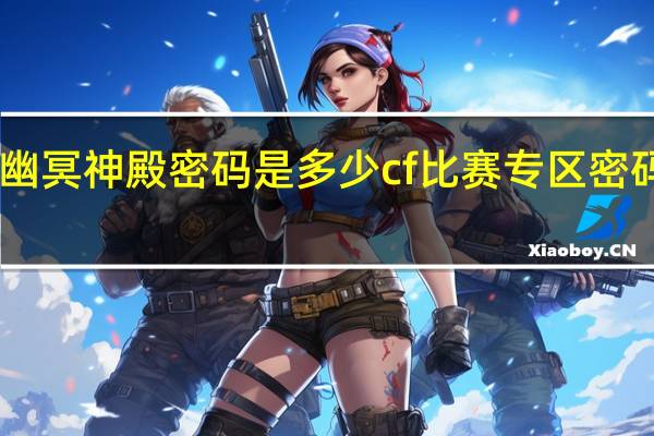 cf幽冥神殿密码是多少 cf比赛专区密码是多少