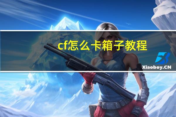 cf怎么卡箱子教程（cf怎么卡箱子）