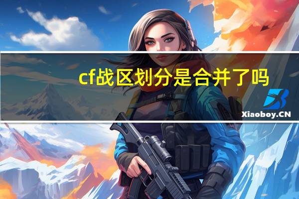 cf战区划分是合并了吗（cf战区划分）