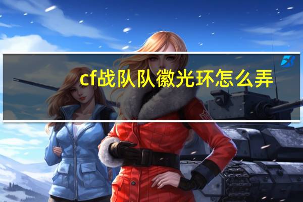 cf战队队徽光环怎么弄（cf战队队徽）