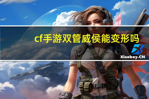 cf手游双管威侯能变形吗