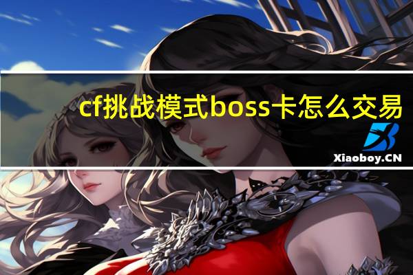 cf挑战模式boss卡怎么交易（cf挑战模式boss）