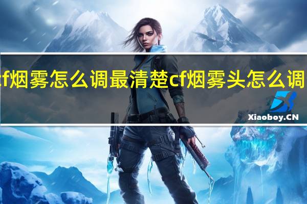 cf烟雾怎么调最清楚 cf烟雾头怎么调最清楚
