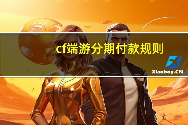 cf端游分期付款规则(cf分期付款规则)