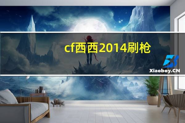 cf西西2014刷枪（cf西西）