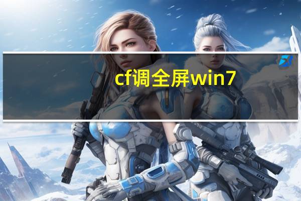 cf调全屏win7（cf全屏设置win7）