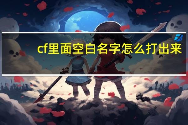 cf里面空白名字怎么打出来（cf空白名字怎么打复制）
