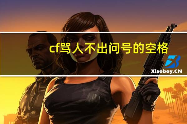 cf骂人不出问号的空格（cf骂人空格）