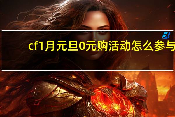 cf1月元旦0元购活动怎么参与-1月元旦0元购活动地址