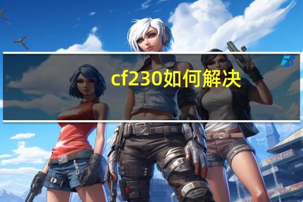 cf230如何解决（cf230怎么解决）