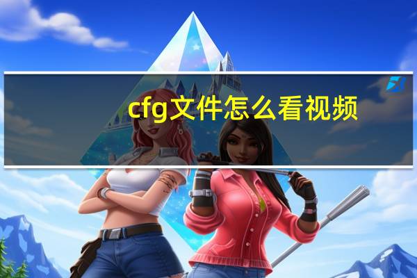 cfg文件怎么看视频（cfg文件）