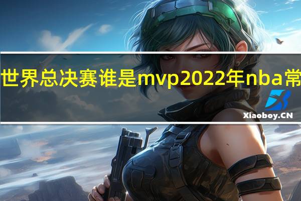 cfs2022世界总决赛谁是mvp 2022年nba常规赛mvp投票