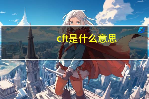 cft是什么意思（cft）