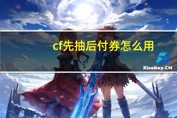 cf先抽后付券怎么用