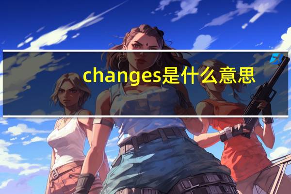 changes是什么意思