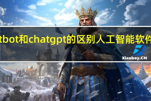 chatbot和chatgpt的区别 人工智能软件chatGPT