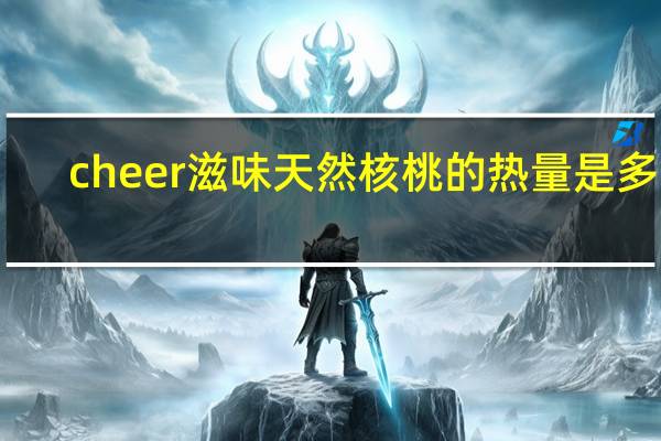 cheer 滋味天然核桃的热量是多少