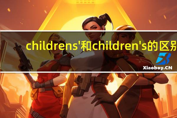 childrens'和children's的区别