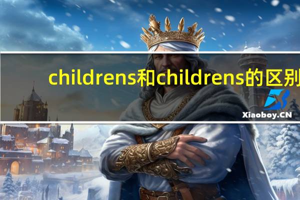 childrens和childrens的区别
