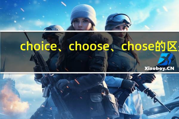 choice、choose、chose的区别