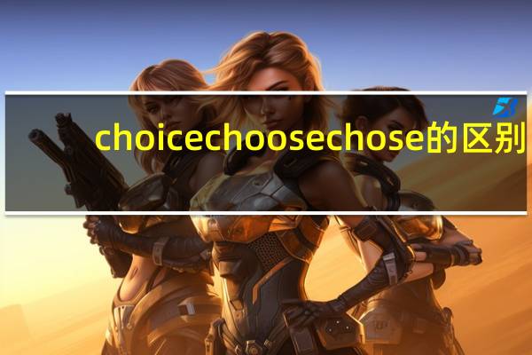 choice choose chose的区别