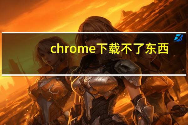 chrome下载不了东西